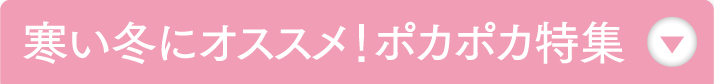 寒い冬にオススメ！ポカポカ特集